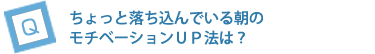 ちょっと落ち込んでいる朝のモチベーションＵＰ法は？